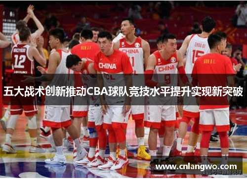 五大战术创新推动CBA球队竞技水平提升实现新突破