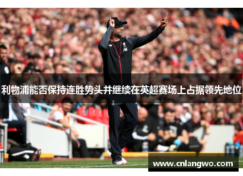 利物浦能否保持连胜势头并继续在英超赛场上占据领先地位