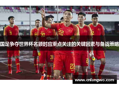 国足争夺世界杯名额时应重点关注的关键因素与备战策略