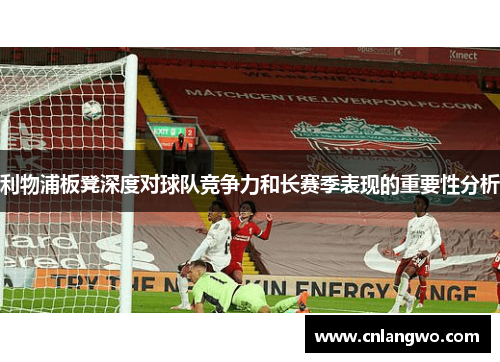 利物浦板凳深度对球队竞争力和长赛季表现的重要性分析