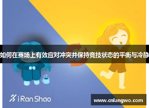 如何在赛场上有效应对冲突并保持竞技状态的平衡与冷静