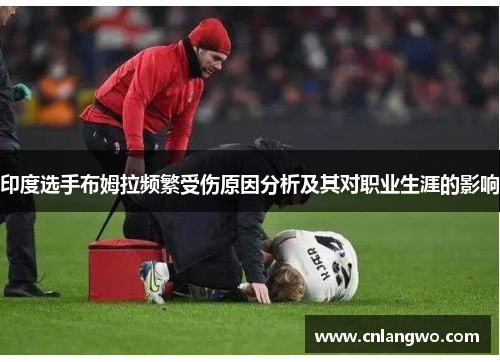印度选手布姆拉频繁受伤原因分析及其对职业生涯的影响