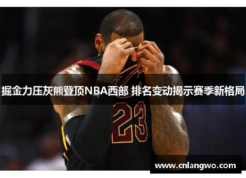 掘金力压灰熊登顶NBA西部 排名变动揭示赛季新格局