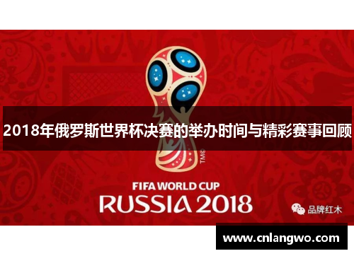 2018年俄罗斯世界杯决赛的举办时间与精彩赛事回顾