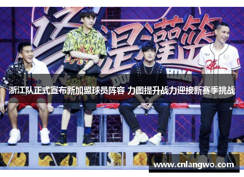 浙江队正式宣布新加盟球员阵容 力图提升战力迎接新赛季挑战