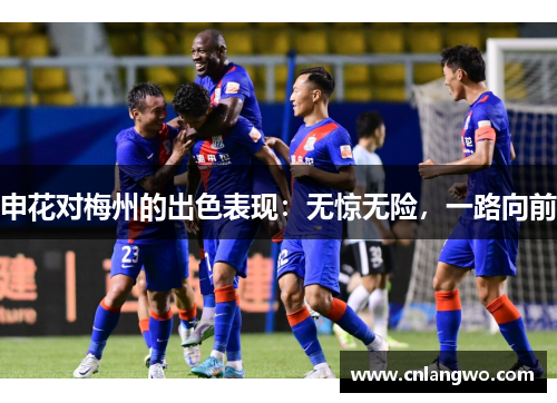申花对梅州的出色表现：无惊无险，一路向前
