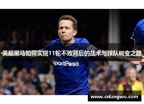 英超黑马如何实现11轮不败背后的战术与球队蜕变之路